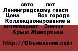 1.1) авто : 50 лет Ленинградскому такси › Цена ­ 290 - Все города Коллекционирование и антиквариат » Значки   . Крым,Жаворонки